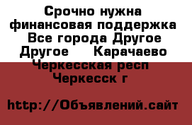 Срочно нужна финансовая поддержка! - Все города Другое » Другое   . Карачаево-Черкесская респ.,Черкесск г.